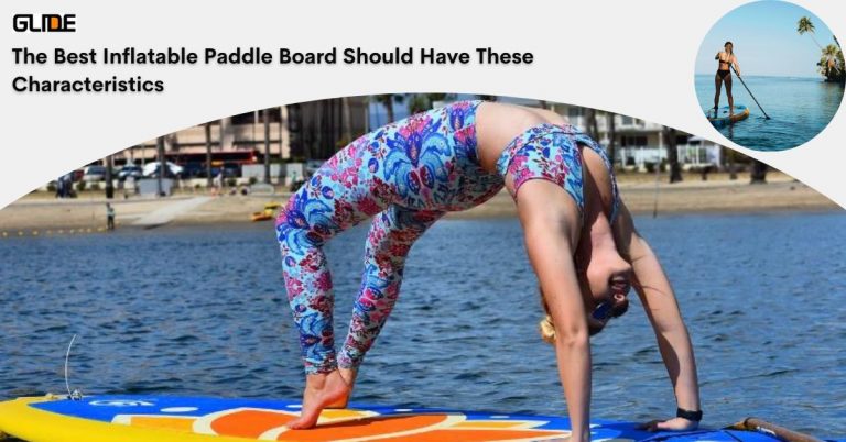 Best Inflatable Paddle Board Should Have These Characteristics